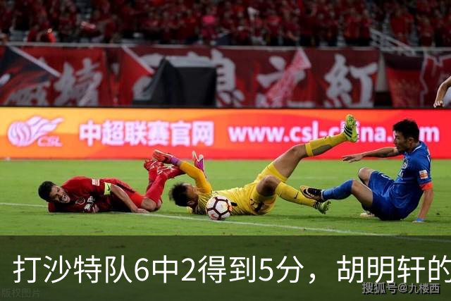 打沙特队6中2得到5分，胡明轩的能力已经不匹配国家队了！